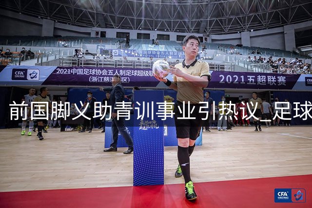 前国脚义助青训事业引热议 足球圈罕见君子之交引热议