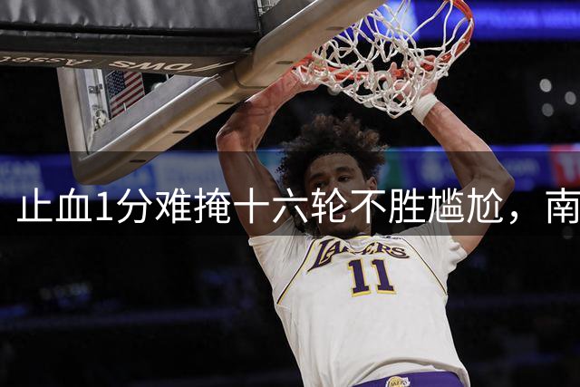 止血1分难掩十六轮不胜尴尬，南狮保级之路堪忧